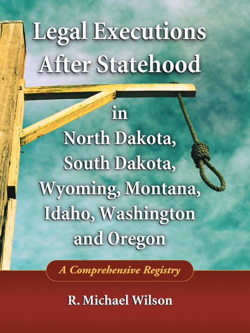 Title details for Legal Executions After Statehood in North Dakota, South Dakota, Wyoming, Montana, Idaho, Washington and Oregon by R. Michael Wilson - Available